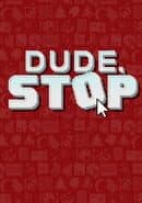 Dude, Stop